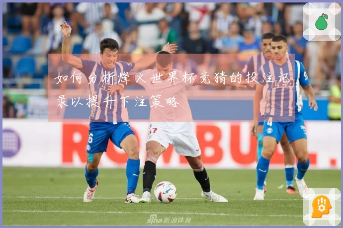 如何分析烽火世界杯竞猜的投注记录以提升下注策略