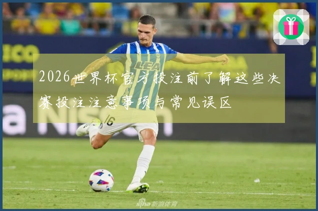 2026世界杯官方投注前了解这些决赛投注注意事项与常见误区