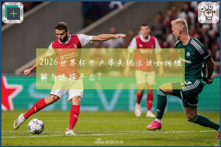 2026世界杯开户串关玩法该如何理解与选择平台？