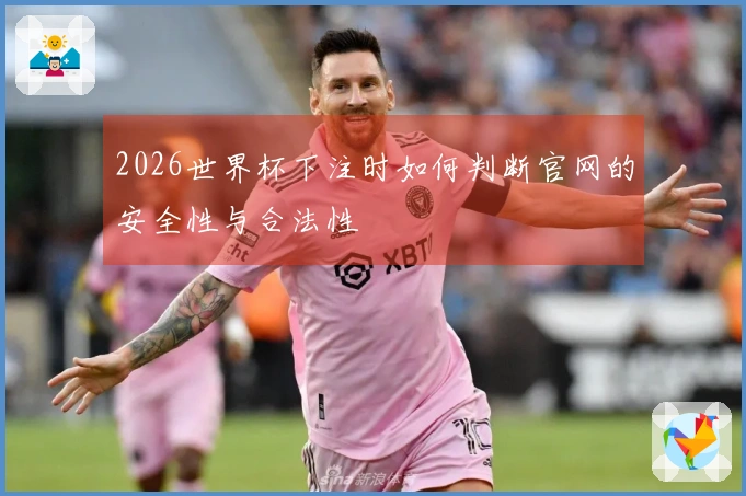 2026世界杯下注时如何判断官网的安全性与合法性